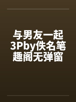 与男友一起3Pby佚名笔趣阁无弹窗封面
