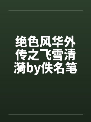 绝色风华外传之飞雪清漪by佚名笔趣阁无弹窗封面