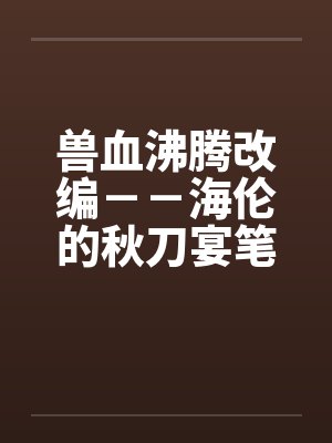 兽血沸腾改编－－海伦的秋刀宴笔趣阁无弹窗封面