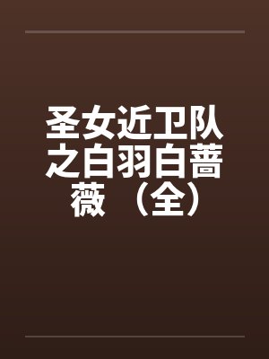 圣女近卫队之白羽白蔷薇 （全）笔趣阁无弹窗封面