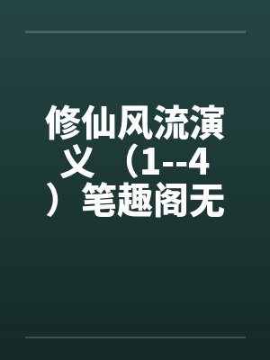 修仙风流演义 （1--4）笔趣阁无弹窗封面