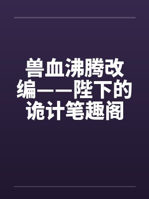 兽血沸腾改编——陛下的诡计笔趣阁无弹窗封面