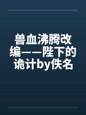兽血沸腾改编——陛下的诡计by佚名笔趣阁无弹窗封面