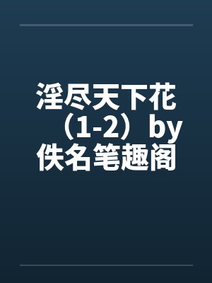 淫尽天下花（1-2）by佚名笔趣阁无弹窗封面