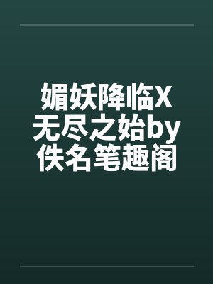 媚妖降临X无尽之始by佚名笔趣阁无弹窗封面
