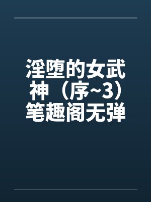 淫堕的女武神（序~3）笔趣阁无弹窗封面
