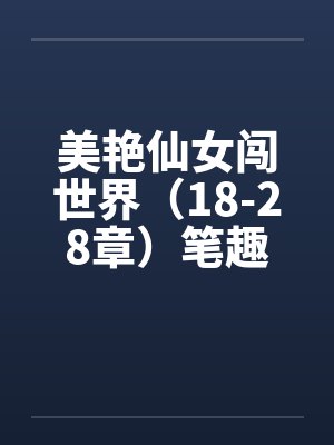 美艳仙女闯世界（18-28章）笔趣阁无弹窗封面