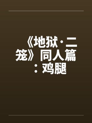 《地狱·二笼》同人篇：鸡腿封面