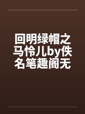 回明绿帽之马怜儿by佚名笔趣阁无弹窗封面