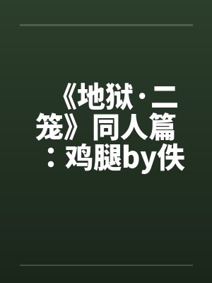 《地狱·二笼》同人篇：鸡腿by佚名封面