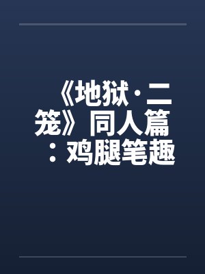 《地狱·二笼》同人篇：鸡腿笔趣阁无弹窗封面