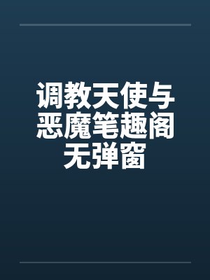 调教天使与恶魔笔趣阁无弹窗封面