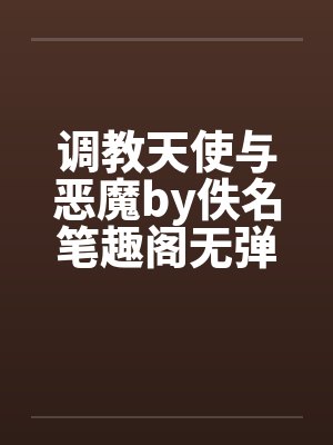 调教天使与恶魔by佚名笔趣阁无弹窗封面