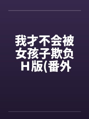 我才不会被女孩子欺负Ｈ版(番外浴室篇)by佚名封面