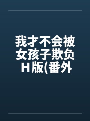 我才不会被女孩子欺负Ｈ版(番外浴室篇)笔趣阁无弹窗封面