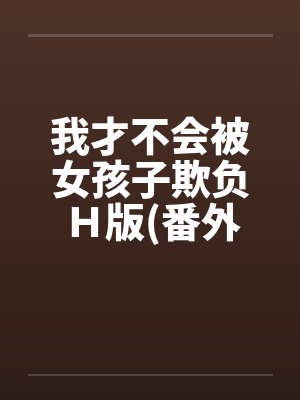 我才不会被女孩子欺负Ｈ版(番外浴室篇)by佚名笔趣阁无弹窗封面