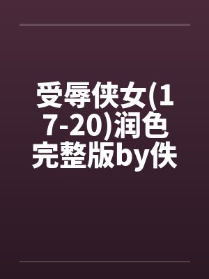 受辱侠女(17-20)润色完整版by佚名笔趣阁无弹窗封面