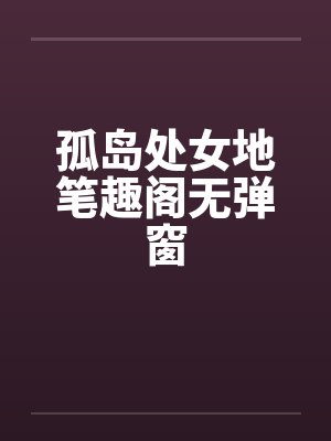 孤岛处女地笔趣阁无弹窗封面