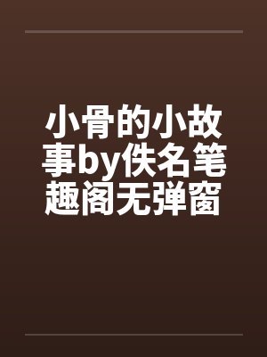 小骨的小故事by佚名笔趣阁无弹窗封面