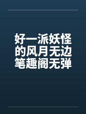 好一派妖怪的风月无边笔趣阁无弹窗封面