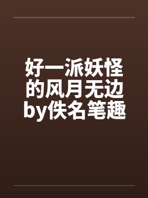 好一派妖怪的风月无边by佚名笔趣阁无弹窗封面