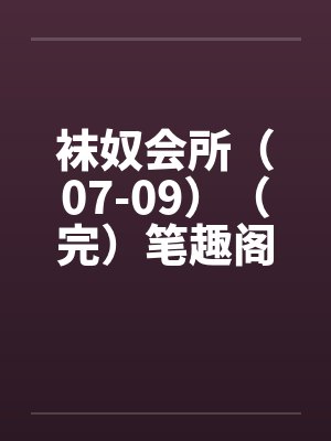 袜奴会所（07-09）（完）笔趣阁无弹窗封面