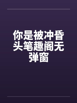 你是被冲昏头笔趣阁无弹窗封面