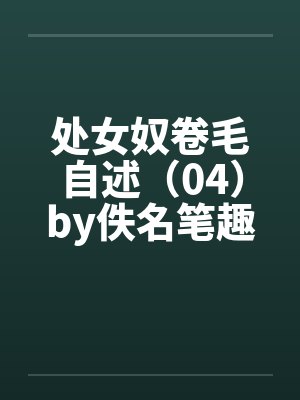 处女奴卷毛自述（04）by佚名笔趣阁无弹窗封面