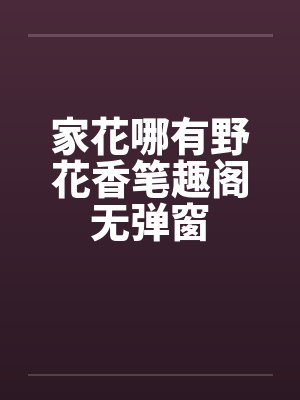 家花哪有野花香笔趣阁无弹窗封面