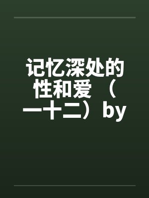 记忆深处的性和爱 （一十二）by佚名封面
