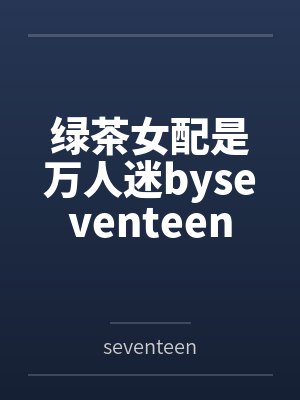 绿茶女配是万人迷byseventeen封面