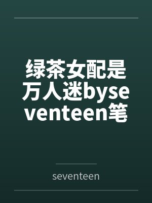 绿茶女配是万人迷byseventeen笔趣阁无弹窗封面