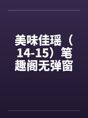 美味佳瑶（14-15）笔趣阁无弹窗封面