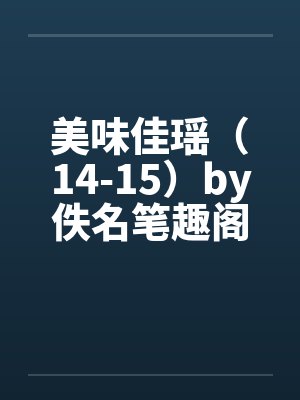 美味佳瑶（14-15）by佚名笔趣阁无弹窗封面