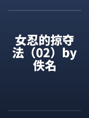 女忍的掠夺法（02）by佚名封面