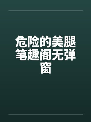 危险的美腿笔趣阁无弹窗封面