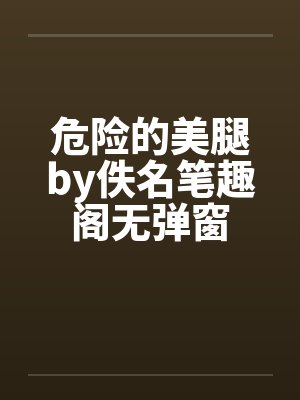 危险的美腿by佚名笔趣阁无弹窗封面