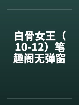 白骨女王（10-12）笔趣阁无弹窗封面