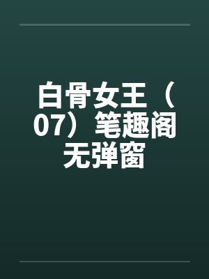 白骨女王（07）笔趣阁无弹窗封面