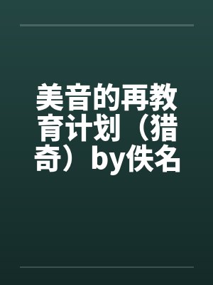 美音的再教育计划（猎奇）by佚名笔趣阁无弹窗封面