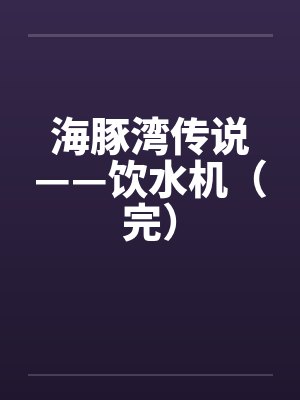海豚湾传说——饮水机（完）封面