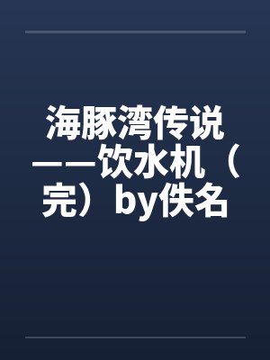 海豚湾传说——饮水机（完）by佚名封面