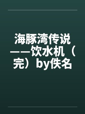 海豚湾传说——饮水机（完）by佚名笔趣阁无弹窗封面