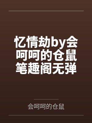 忆情劫by会呵呵的仓鼠笔趣阁无弹窗封面