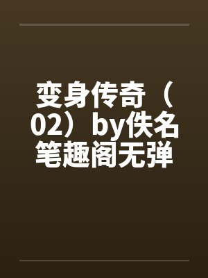 变身传奇（02）by佚名笔趣阁无弹窗封面
