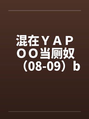 混在ＹＡＰＯＯ当厕奴（08-09）by佚名笔趣阁无弹窗封面