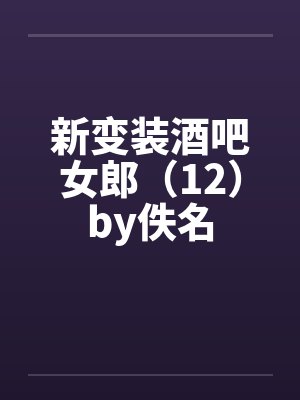 新变装酒吧女郎（12）by佚名封面