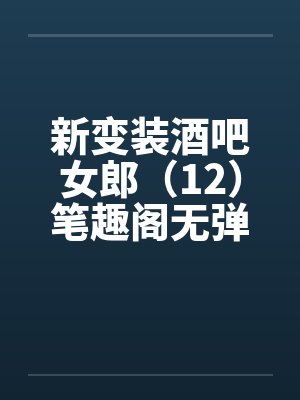 新变装酒吧女郎（12）笔趣阁无弹窗封面