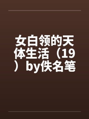 女白领的天体生活（19）by佚名笔趣阁无弹窗封面