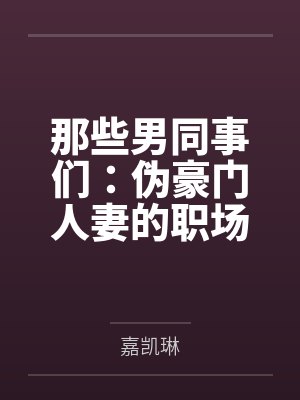 那些男同事们：伪豪门人妻的职场秘密by嘉凯琳封面